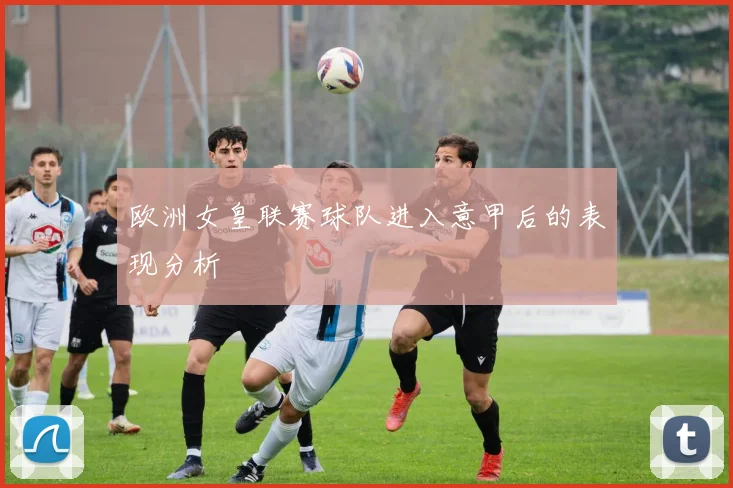欧洲女皇联赛球队进入意甲后的表现分析