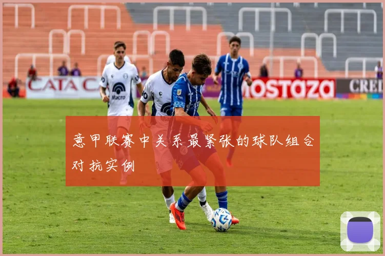 意甲联赛中关系最紧张的球队组合对抗实例