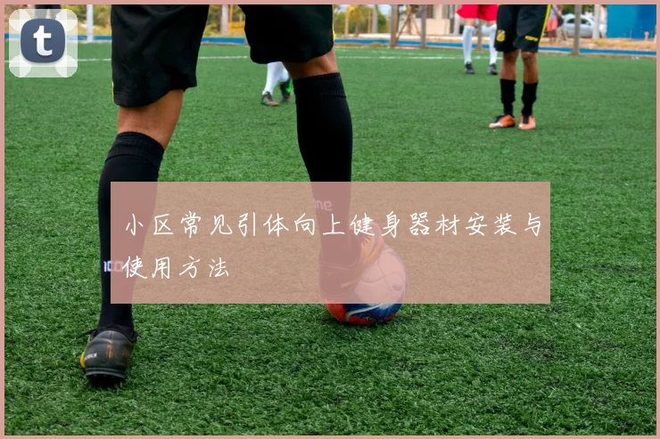 小区常见引体向上健身器材安装与使用方法