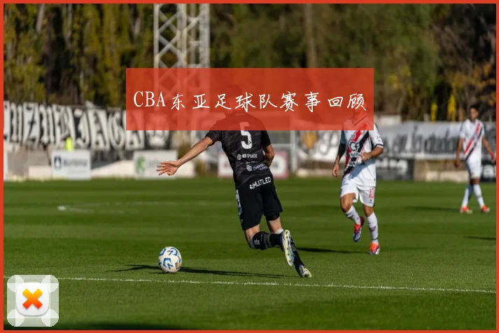 CBA东亚足球队赛事回顾