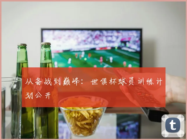 从备战到巅峰：世俱杯球员训练计划公开