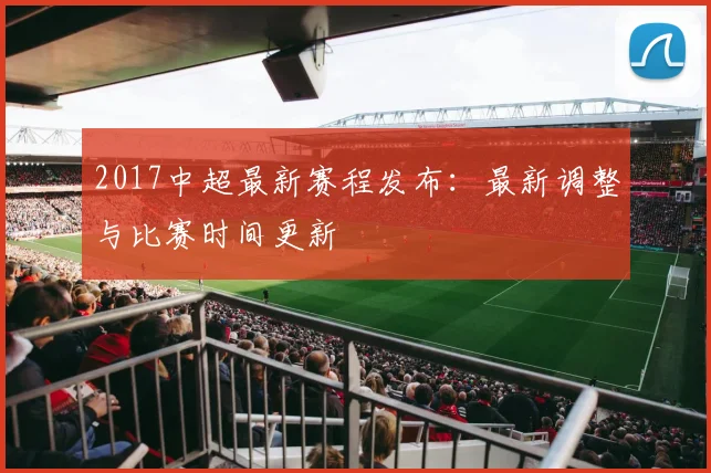 2017中超最新赛程发布：最新调整与比赛时间更新