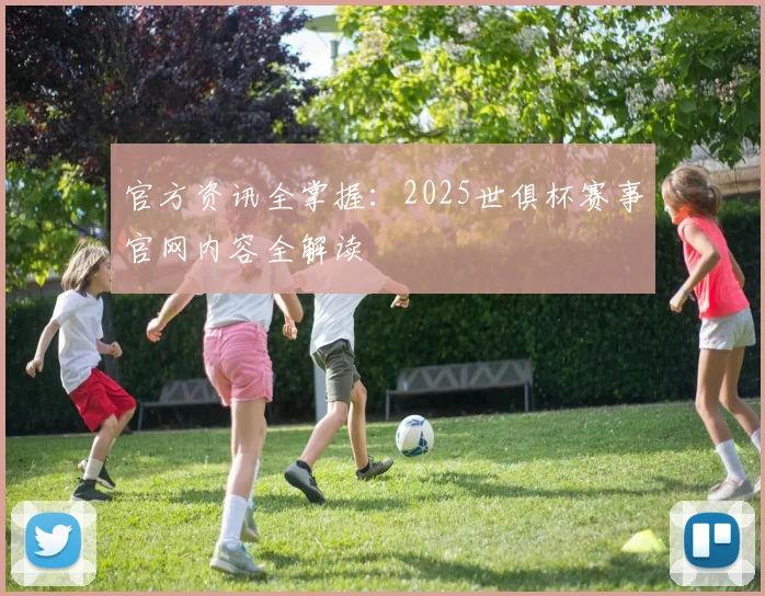 官方资讯全掌握：2025世俱杯赛事官网内容全解读