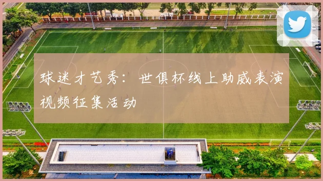 球迷才艺秀：世俱杯线上助威表演视频征集活动