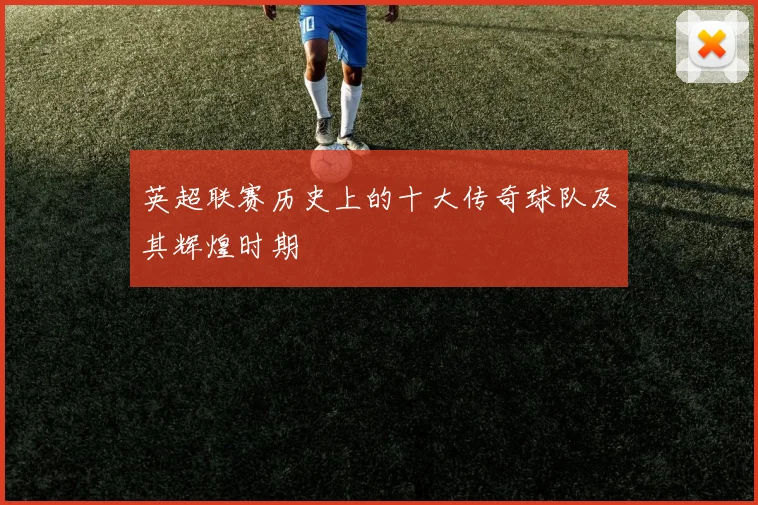 英超联赛历史上的十大传奇球队及其辉煌时期